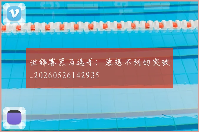 世锦赛黑马选手：意想不到的突破_20260526142935