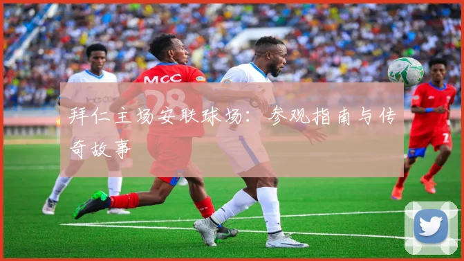 拜仁主场安联球场:参观指南与传奇故事