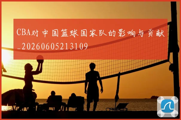 CBA对中国篮球国家队的影响与贡献_20260605213109