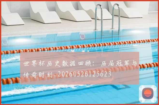世界杯历史数据回顾：历届冠军与传奇时刻_20260526125623