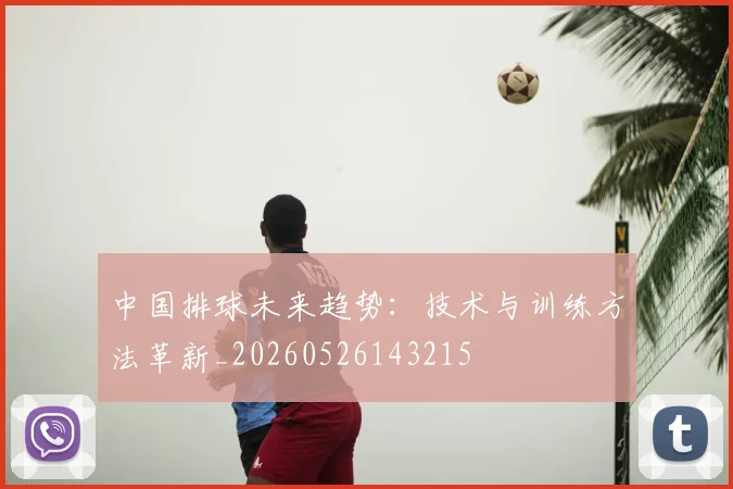 中国排球未来趋势：技术与训练方法革新_20260526143215