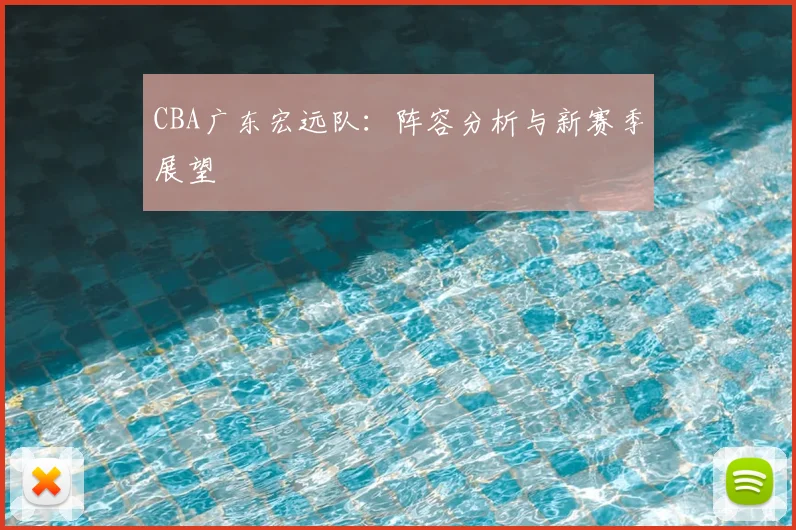 CBA广东宏远队：阵容分析与新赛季展望