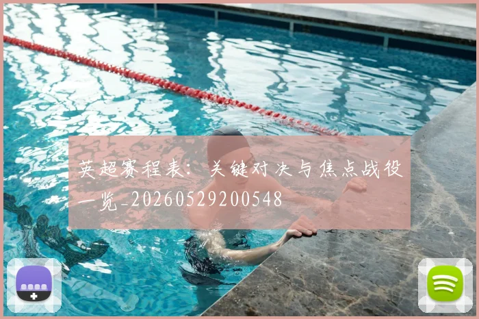 英超赛程表：关键对决与焦点战役一览_20260529200548